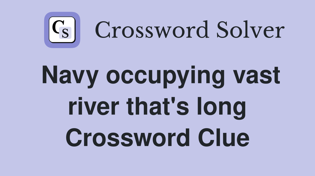 Navy occupying vast river that's long Crossword Clue