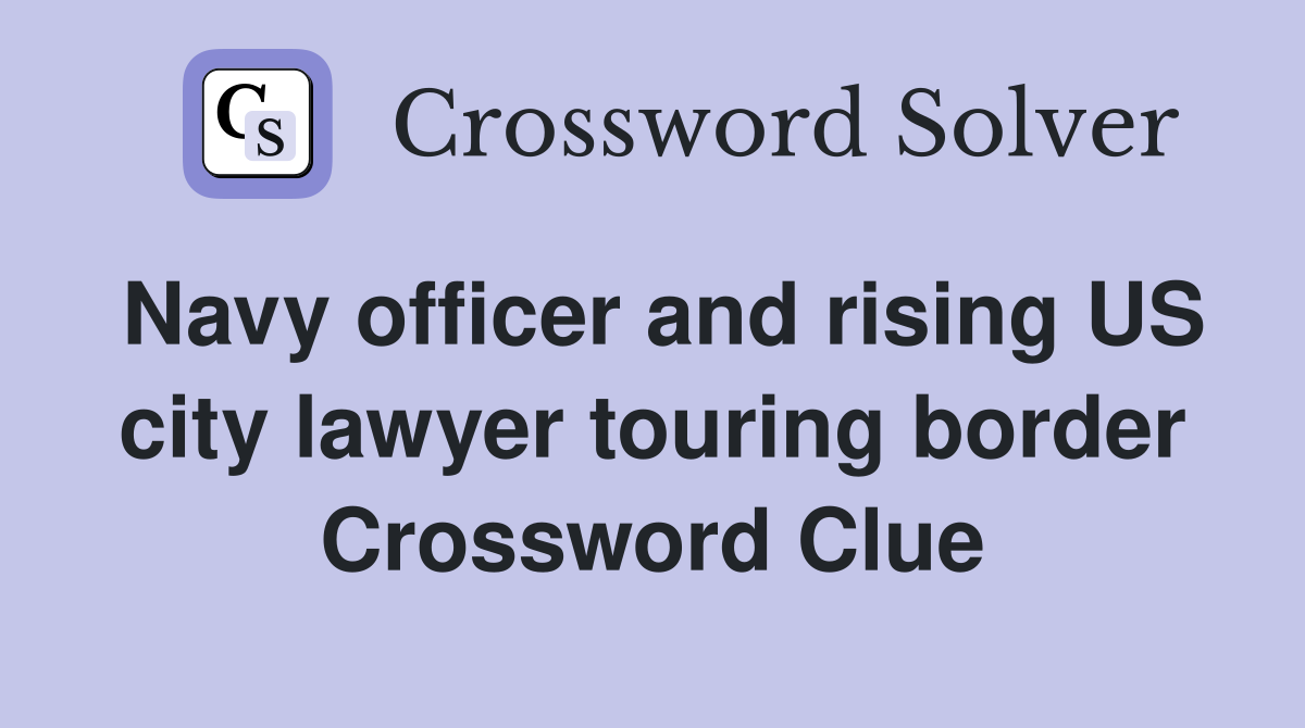 Navy officer and rising US city lawyer touring border Crossword Clue