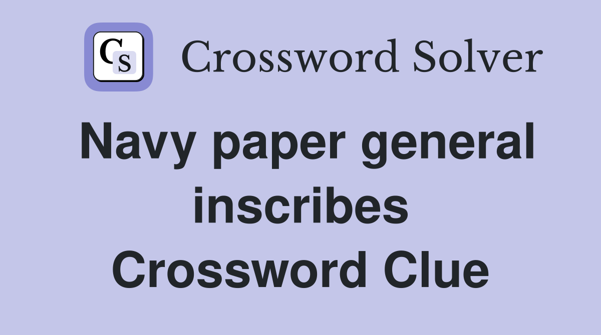 Navy paper general inscribes Crossword Clue
