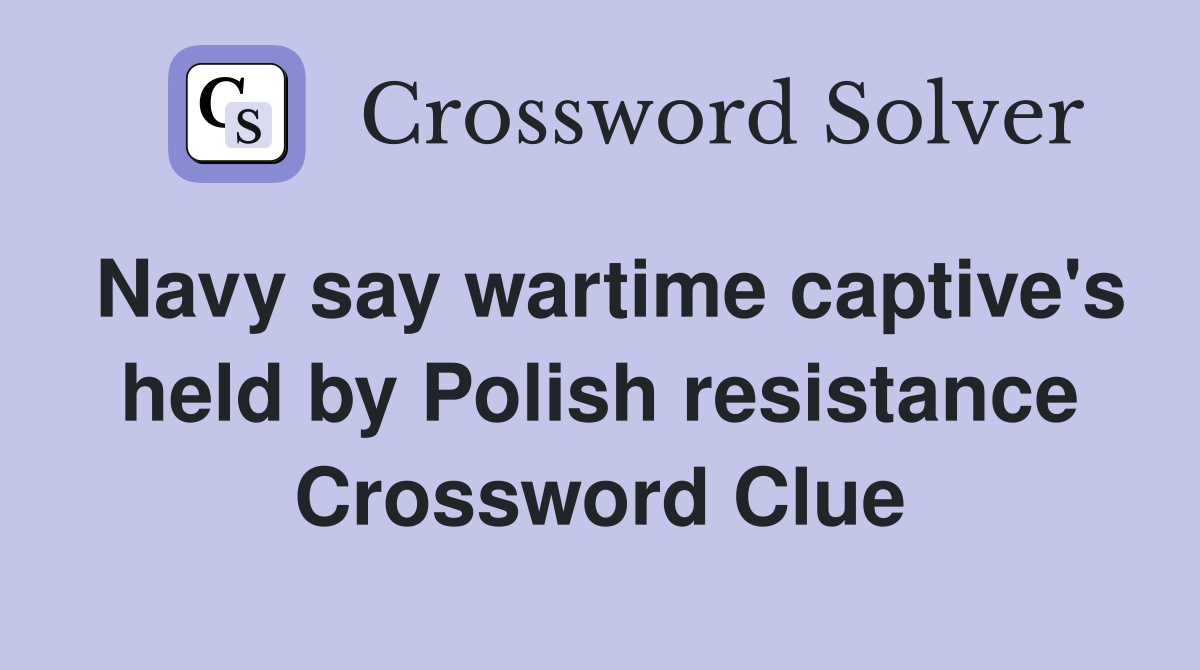 Navy say wartime captive's held by Polish resistance Crossword Clue