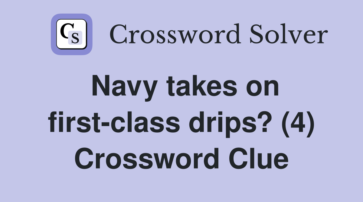 Navy takes on first-class drips? (4) Crossword Clue