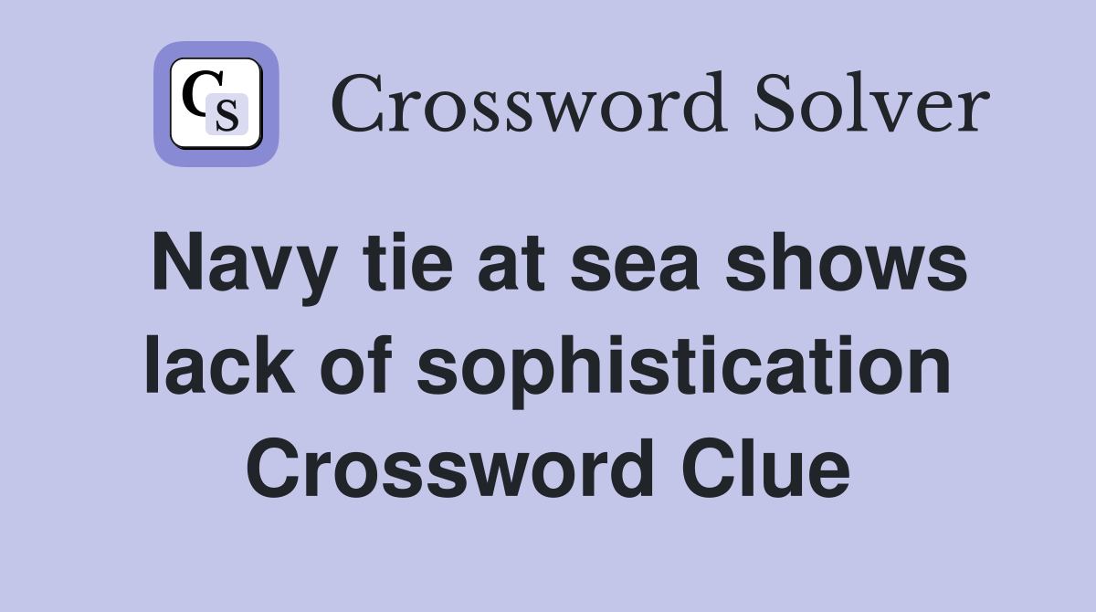 Navy tie at sea shows lack of sophistication Crossword Clue