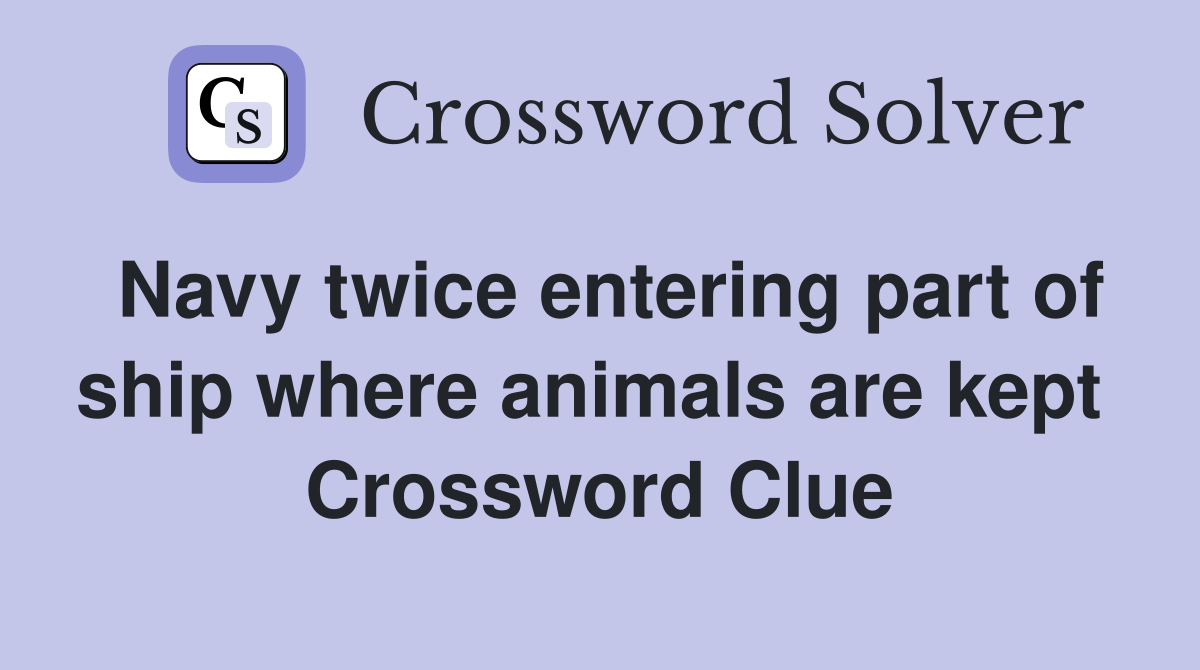 Navy twice entering part of ship where animals are kept  Crossword Clue