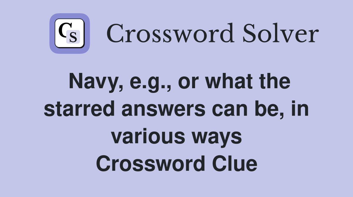 Navy, e.g., or what the starred answers can be, in various ways Crossword Clue