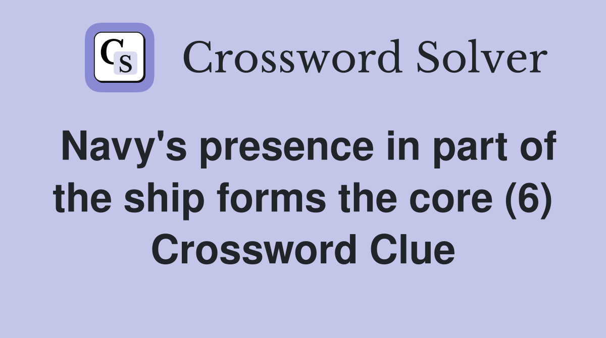 Navy's presence in part of the ship forms the core (6) Crossword Clue