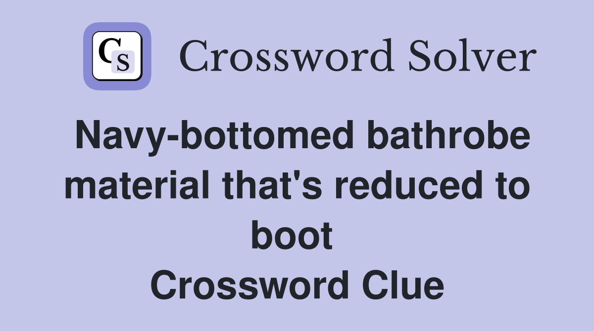 Navy-bottomed bathrobe material that's reduced to boot  Crossword Clue
