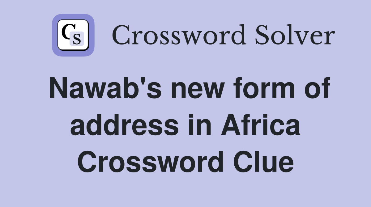 Nawab's new form of address in Africa Crossword Clue