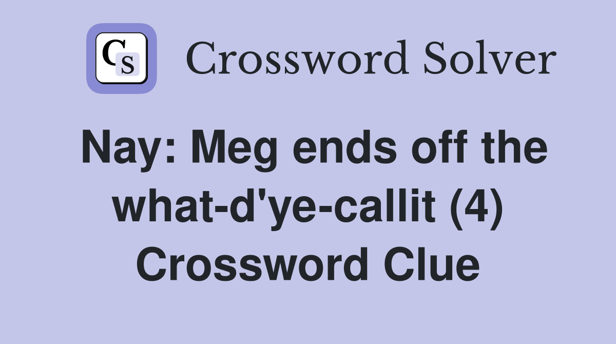 Nay: Meg ends off the what-d'ye-callit (4) Crossword Clue