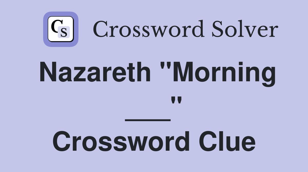 Nazareth "Morning ___" Crossword Clue