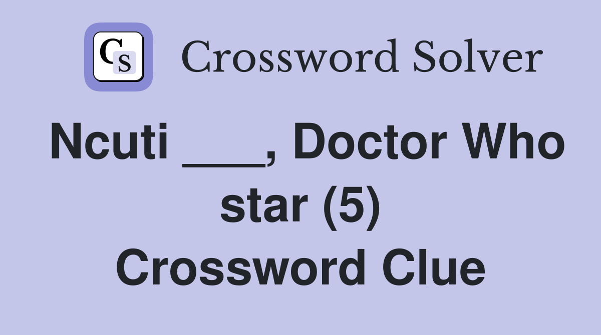 Ncuti ___, Doctor Who star (5) Crossword Clue