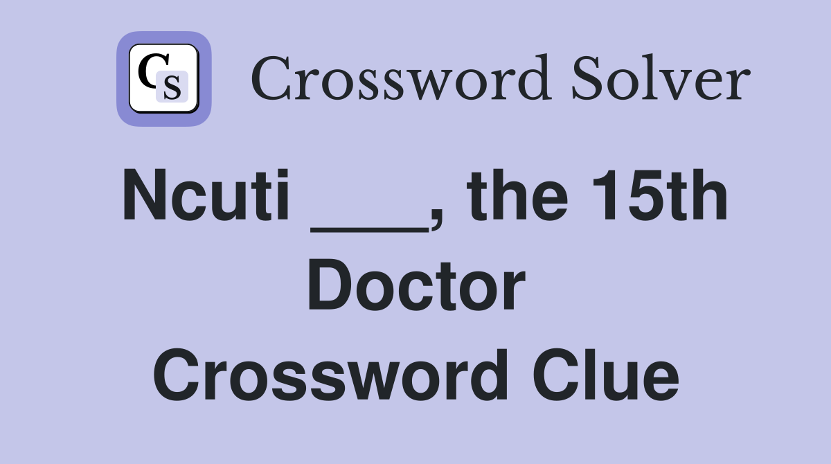 Ncuti ___, the 15th Doctor Crossword Clue