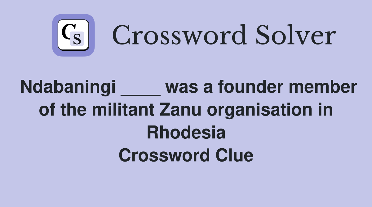 Ndabaningi ____ was a founder member of the militant Zanu organisation in Rhodesia Crossword Clue