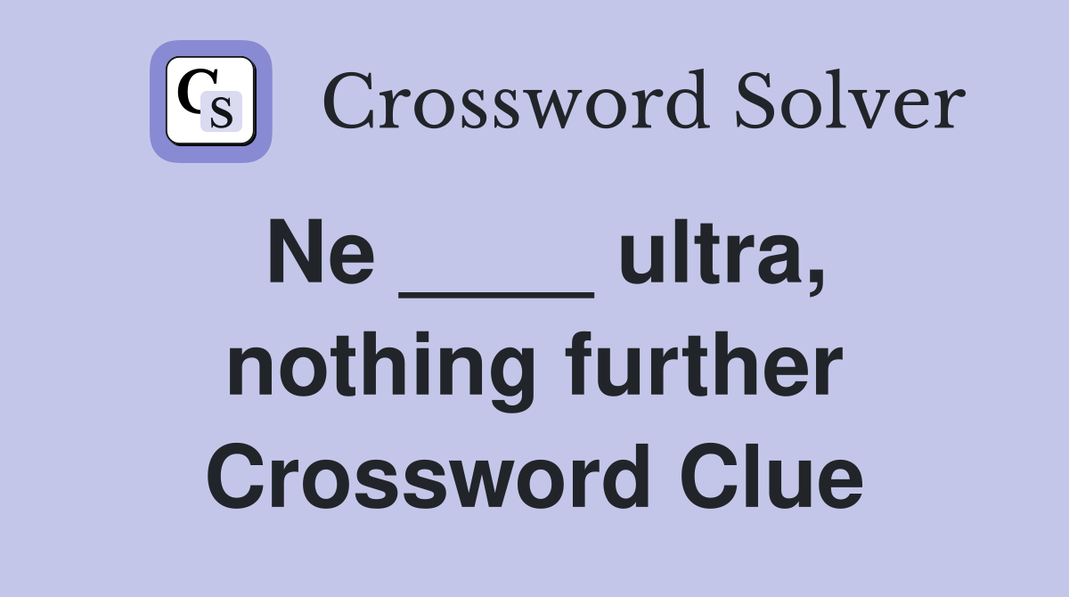Ne ____ ultra, nothing further Crossword Clue