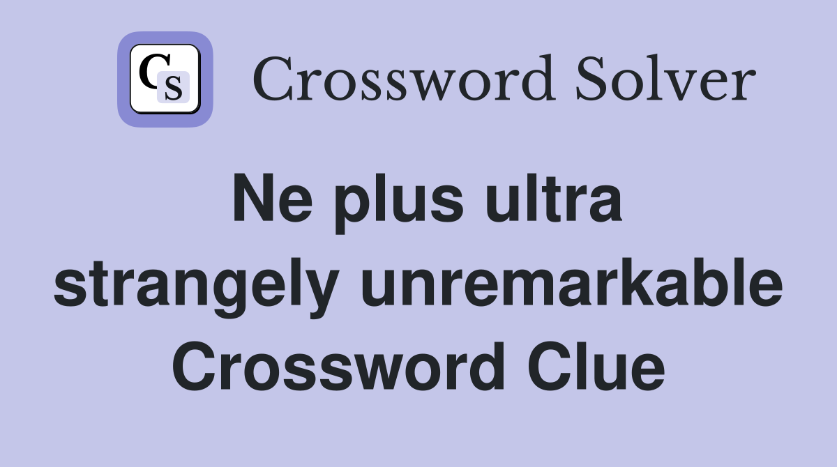Ne plus ultra strangely unremarkable Crossword Clue