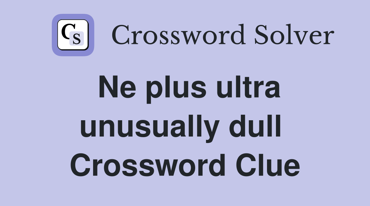 Ne plus ultra unusually dull  Crossword Clue