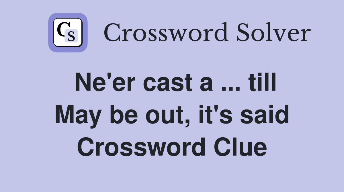 Ne'er cast a ... till May be out, it's said Crossword Clue