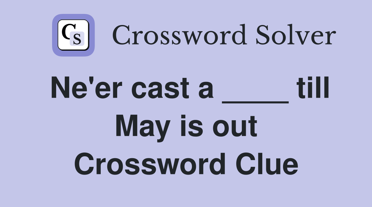 Ne'er cast a ____ till May is out Crossword Clue