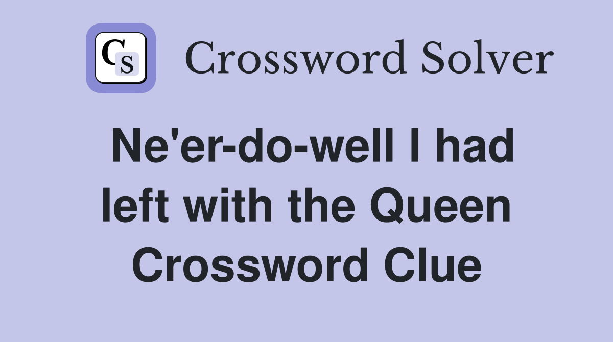 Ne'er-do-well I had left with the Queen Crossword Clue