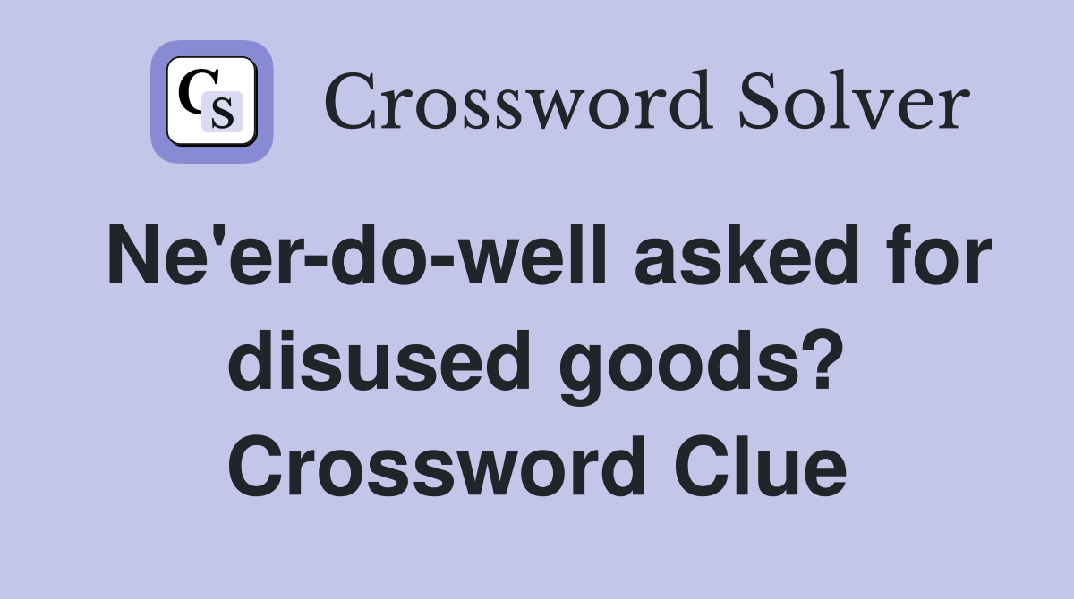 Ne'er-do-well asked for disused goods? Crossword Clue