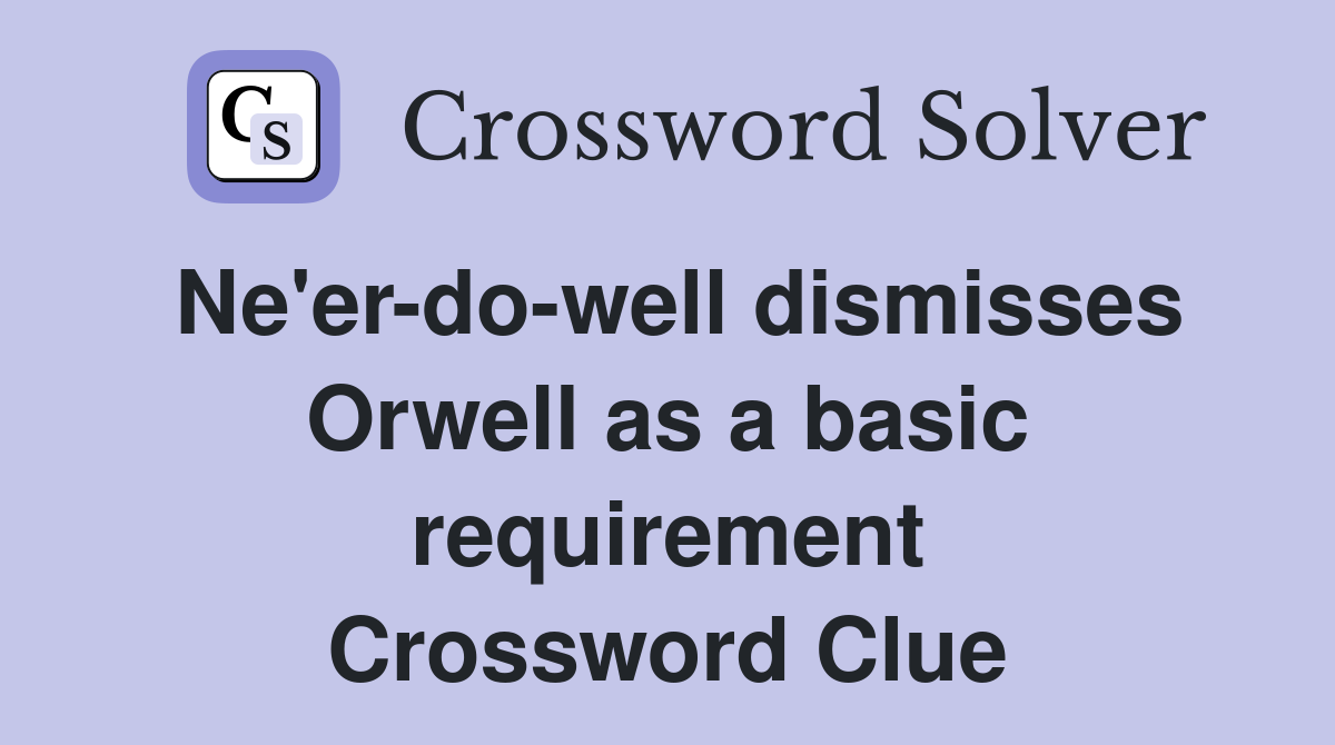 Ne'er-do-well dismisses Orwell as a basic requirement Crossword Clue