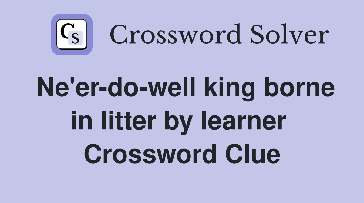 Ne'er-do-well king borne in litter by learner  Crossword Clue