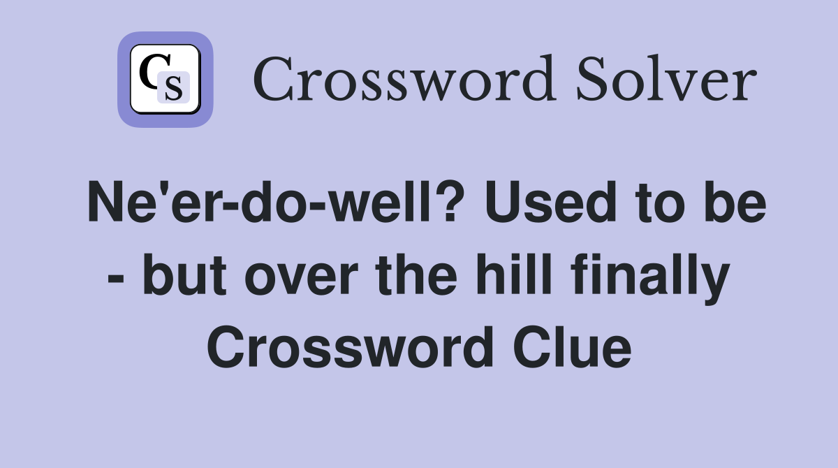 Ne'er-do-well? Used to be - but over the hill finally Crossword Clue