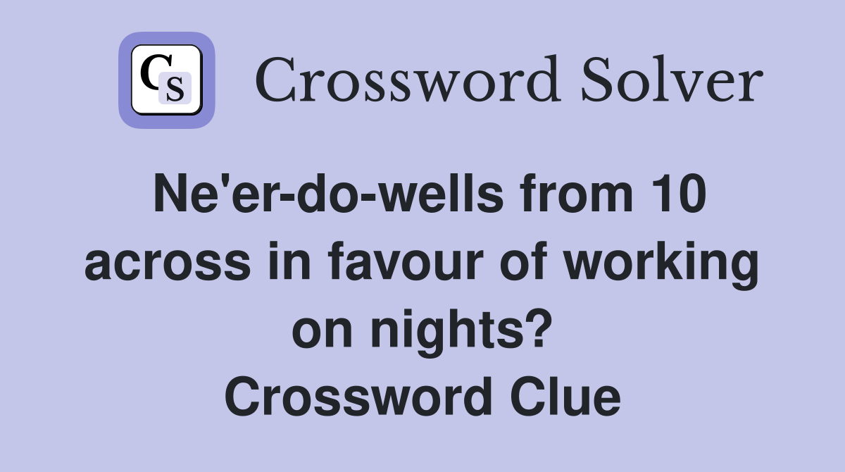 Ne'er-do-wells from 10 across in favour of working on nights? Crossword Clue