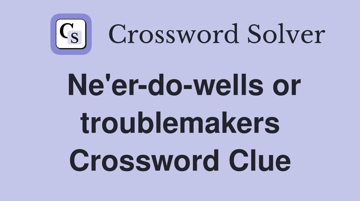 Ne'er-do-wells or troublemakers Crossword Clue