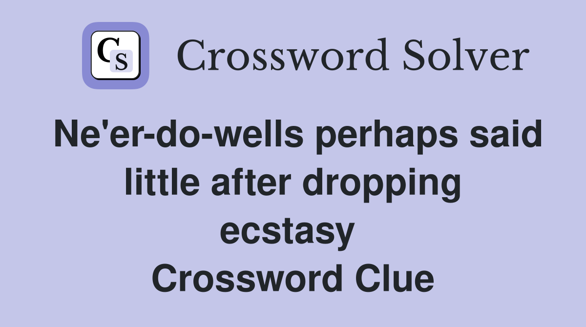 Ne'er-do-wells perhaps said little after dropping ecstasy  Crossword Clue