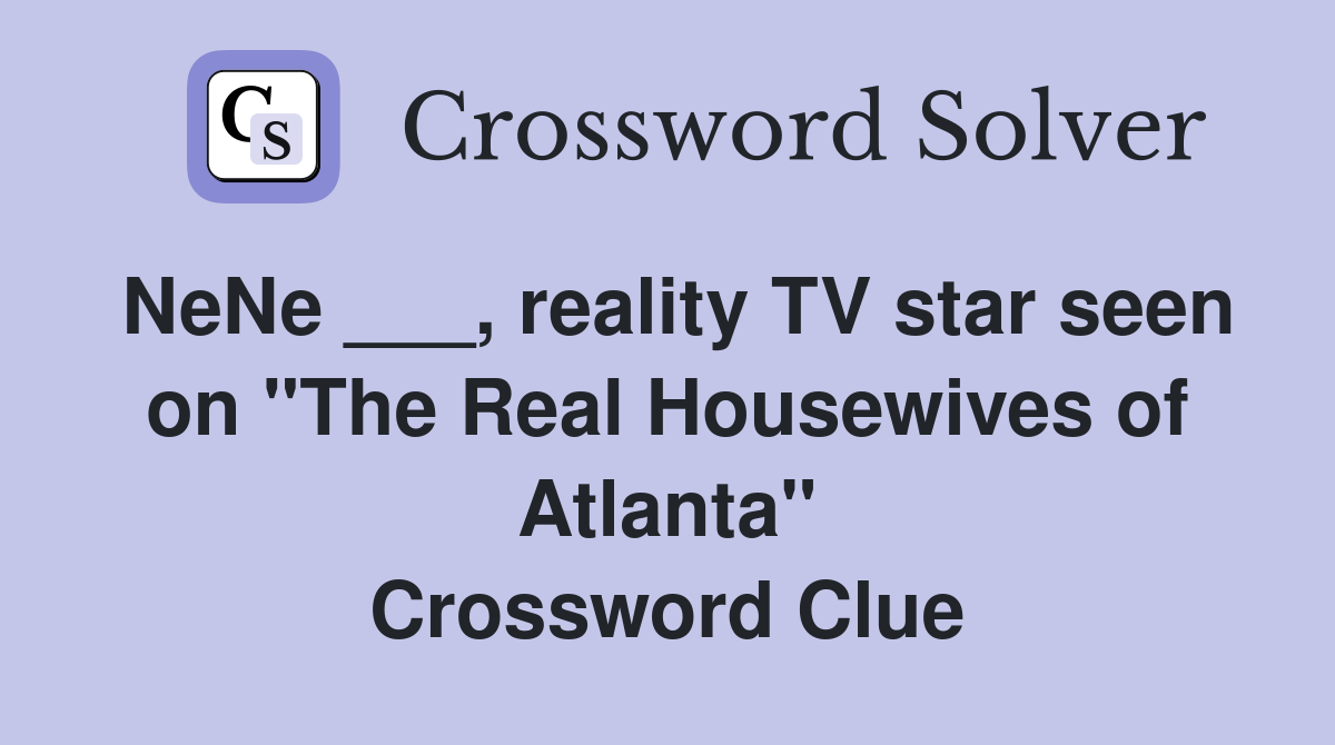 NeNe ___, reality TV star seen on "The Real Housewives of Atlanta" Crossword Clue