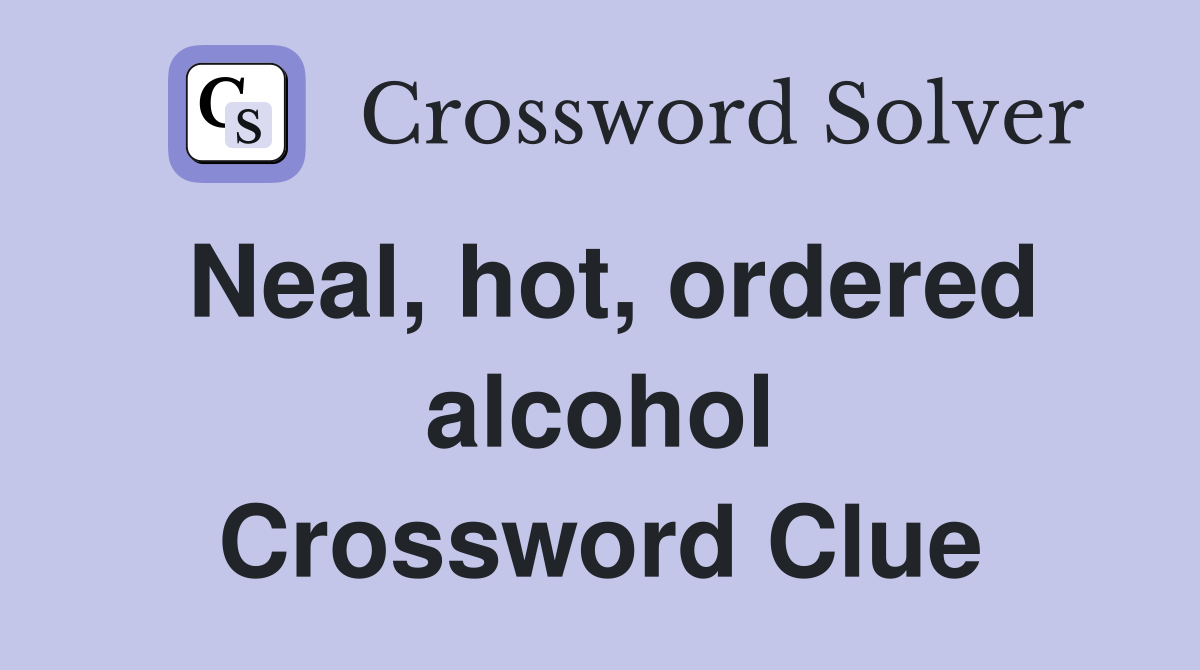 Neal, hot, ordered alcohol Crossword Clue