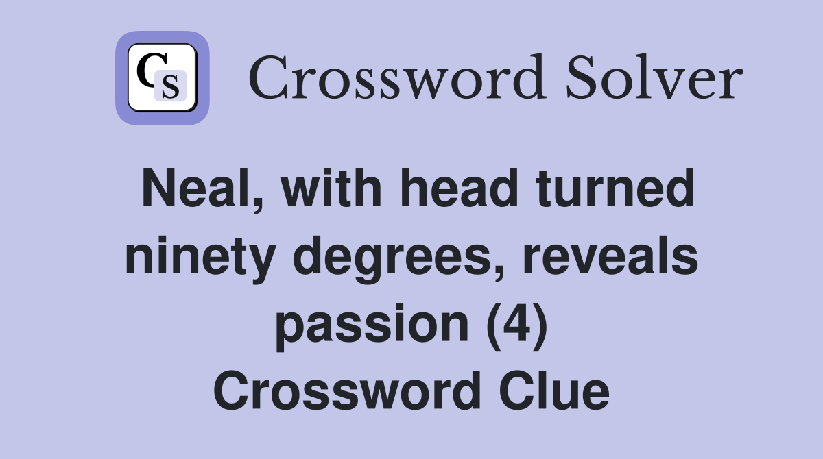 Neal, with head turned ninety degrees, reveals passion (4) Crossword Clue
