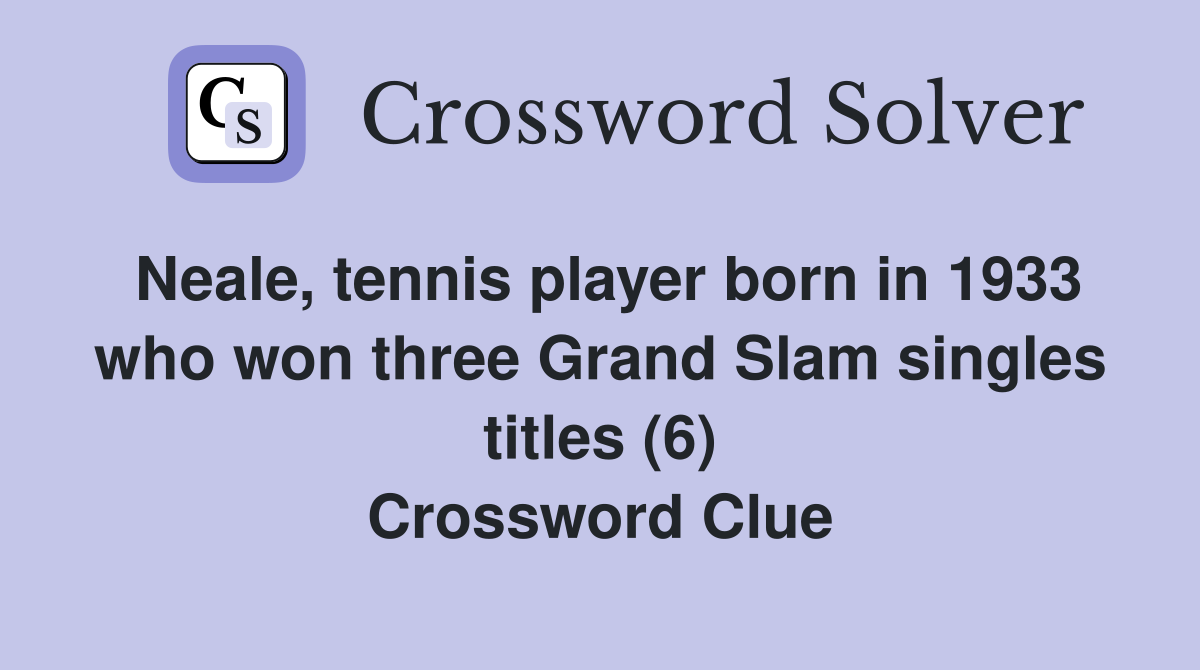Neale, tennis player born in 1933 who won three Grand Slam singles titles (6) Crossword Clue