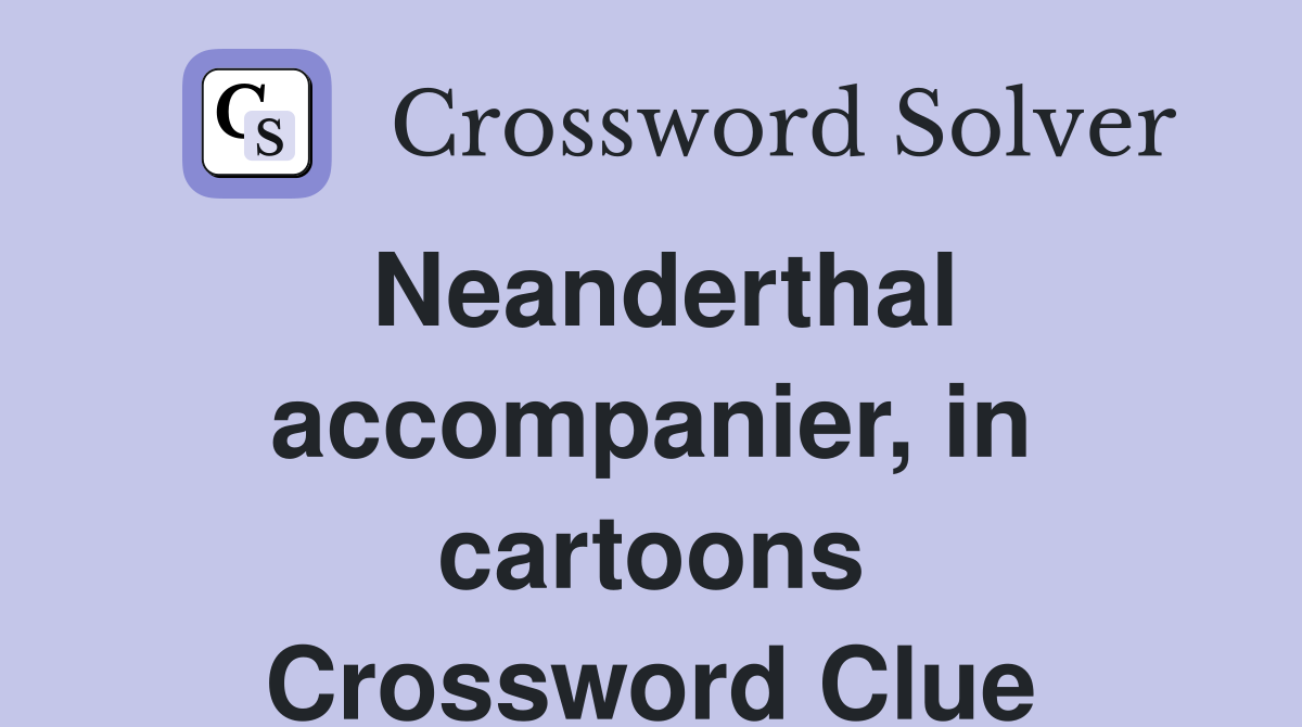 Neanderthal accompanier, in cartoons Crossword Clue