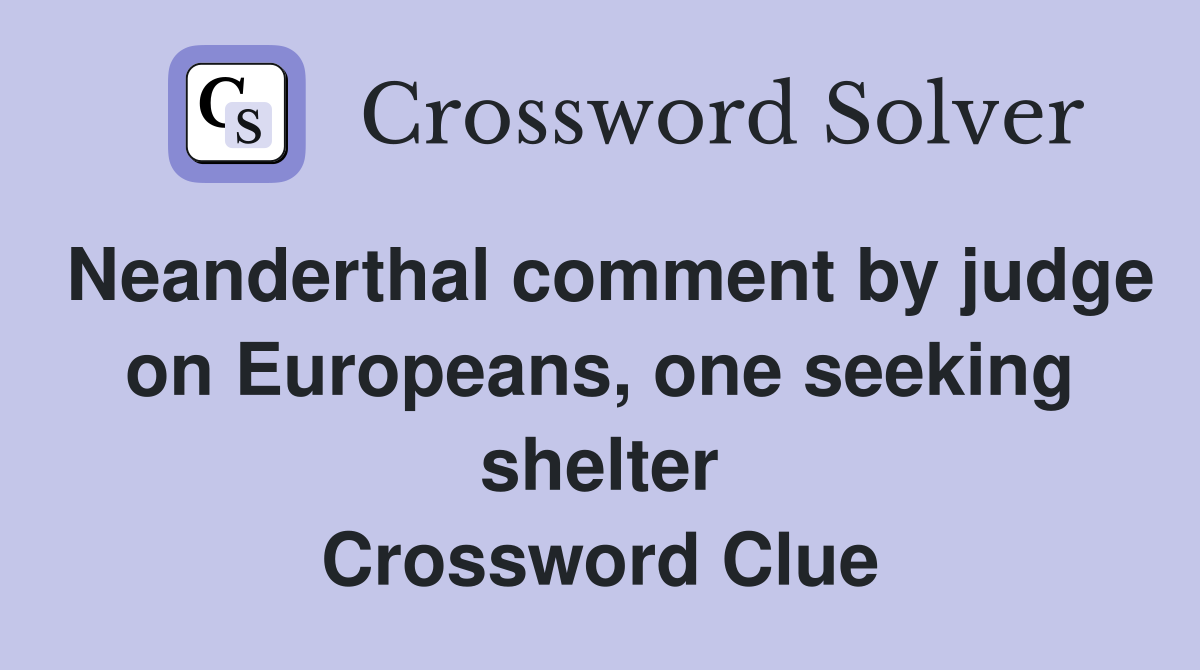 Neanderthal comment by judge on Europeans, one seeking shelter Crossword Clue