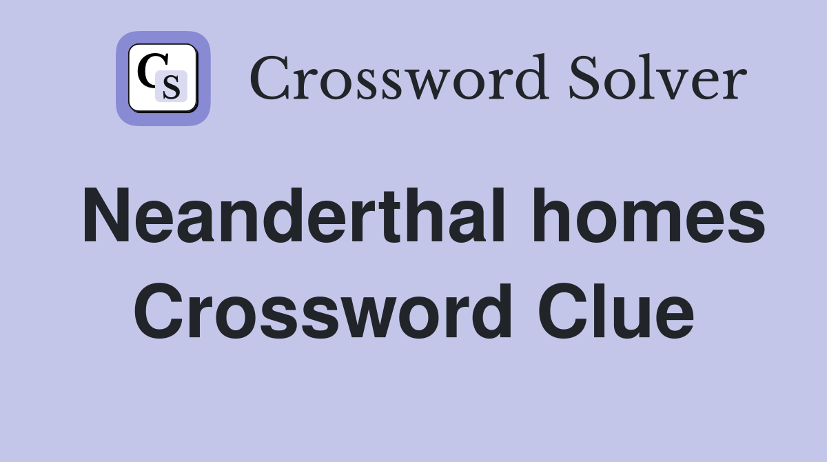 Neanderthal homes Crossword Clue