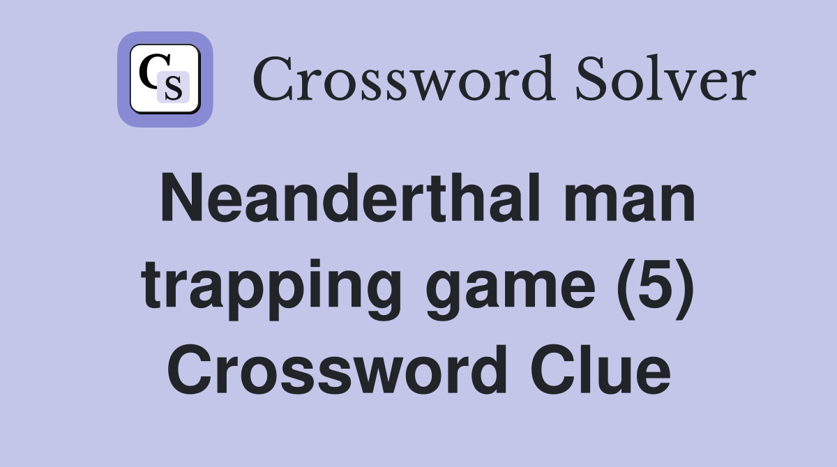 Neanderthal man trapping game (5) Crossword Clue