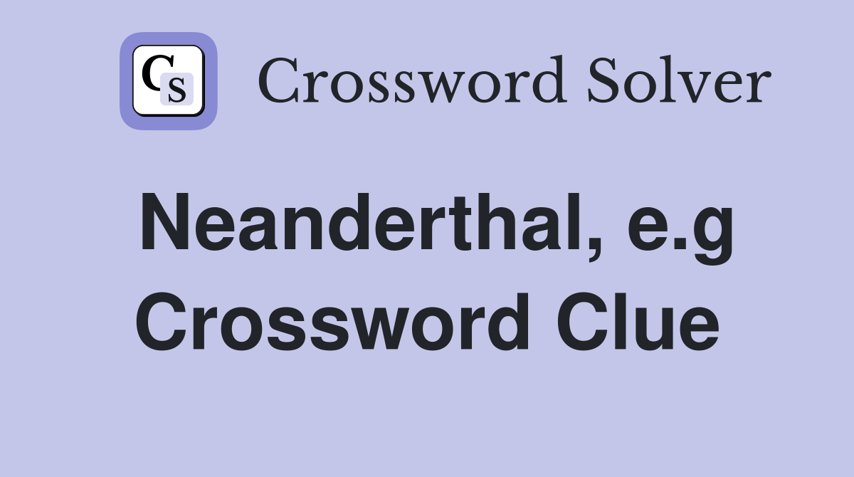Neanderthal, e.g Crossword Clue
