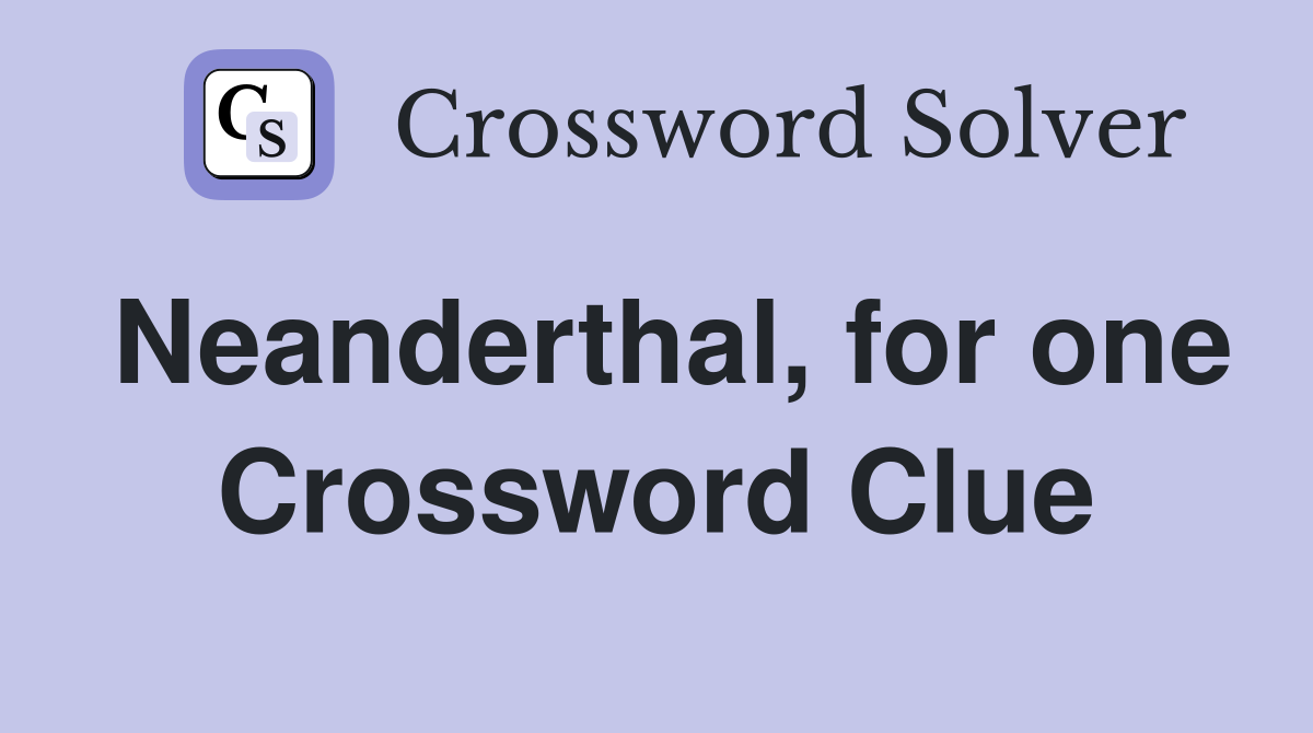 Neanderthal, for one Crossword Clue