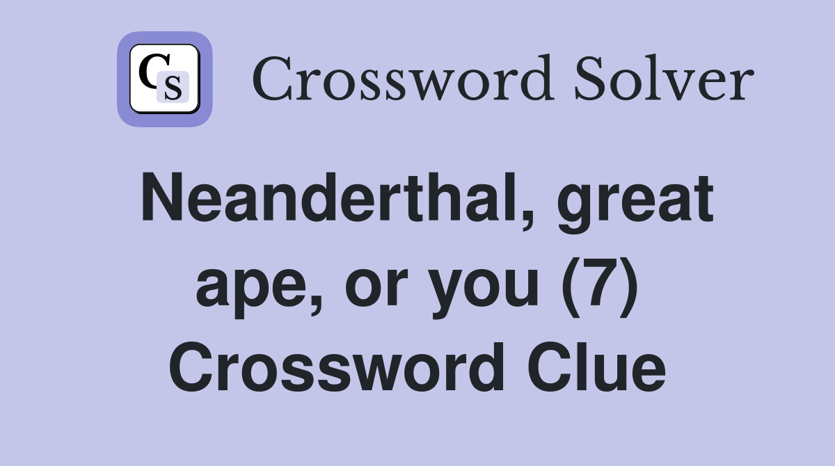 Neanderthal, great ape, or you (7) Crossword Clue
