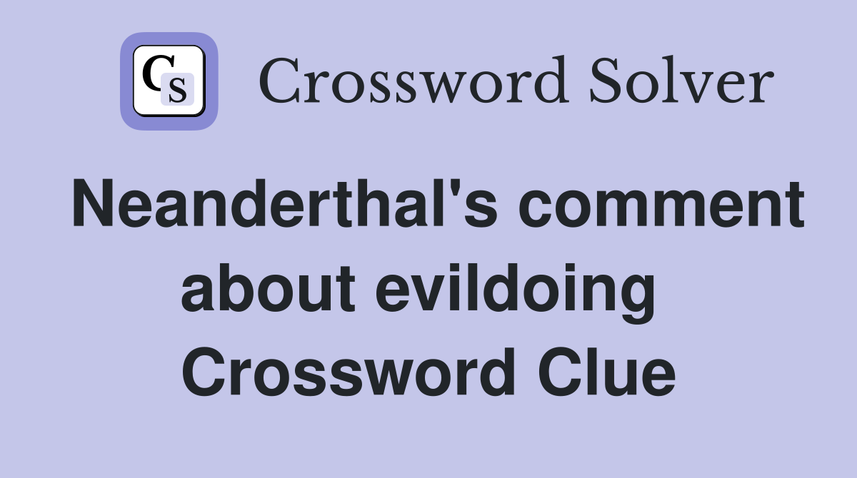 Neanderthal's comment about evildoing  Crossword Clue