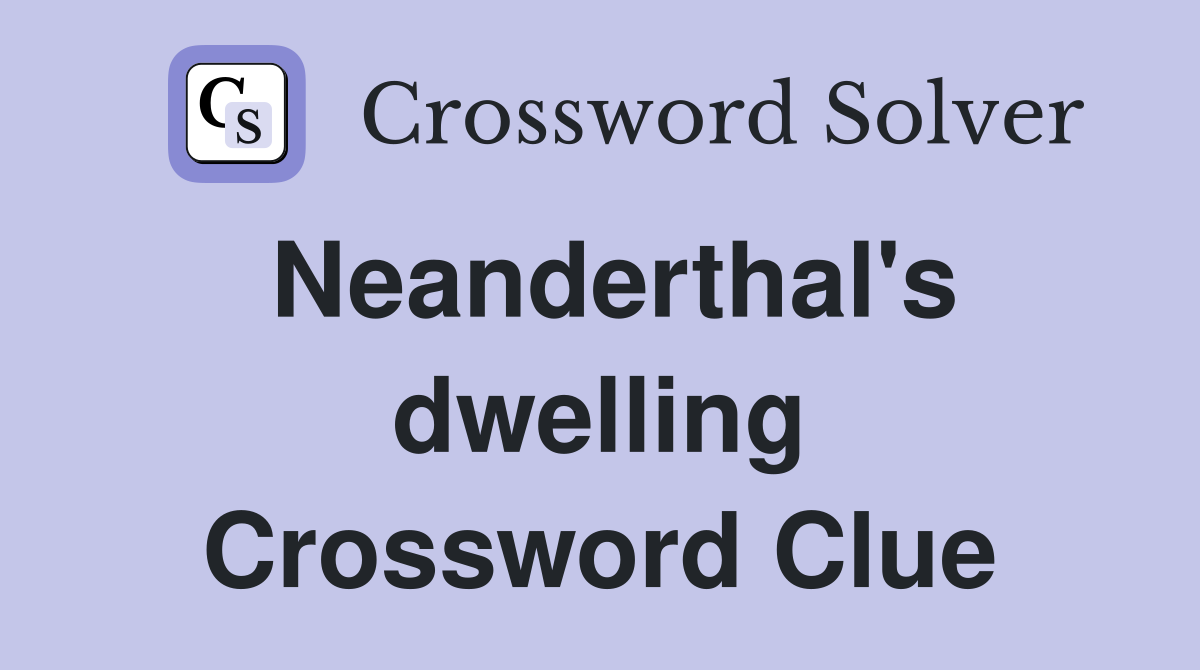 Neanderthal's dwelling Crossword Clue