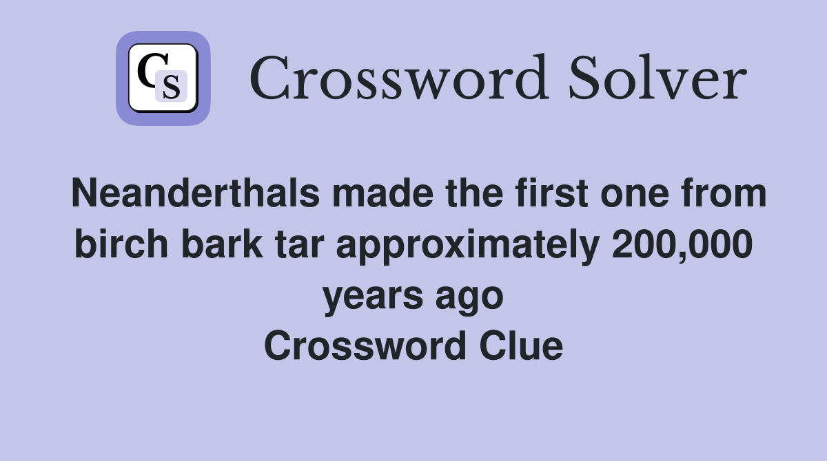 Neanderthals made the first one from birch bark tar approximately 200,000 years ago Crossword Clue