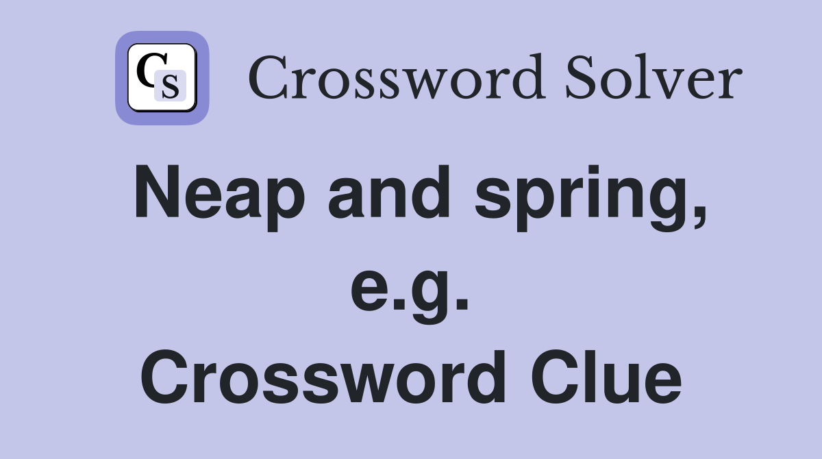 Neap and spring, e.g. Crossword Clue