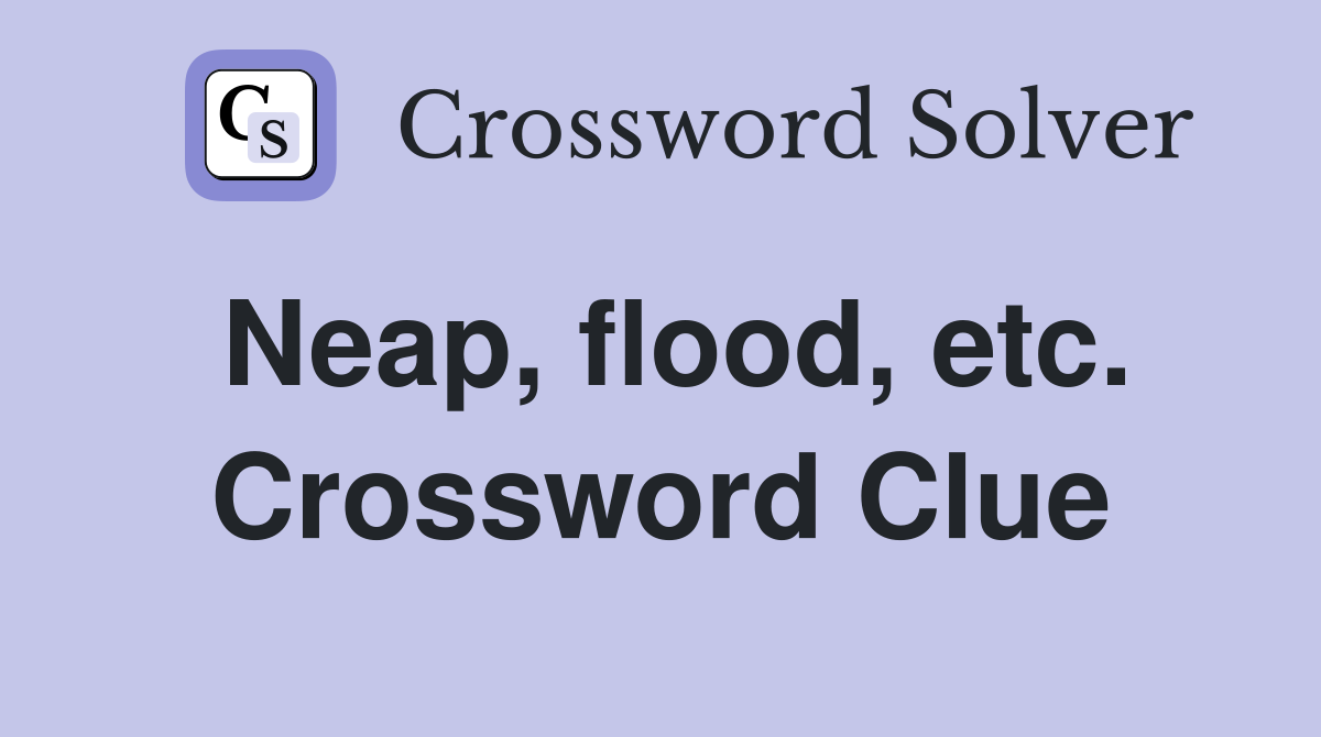 Neap, flood, etc. Crossword Clue