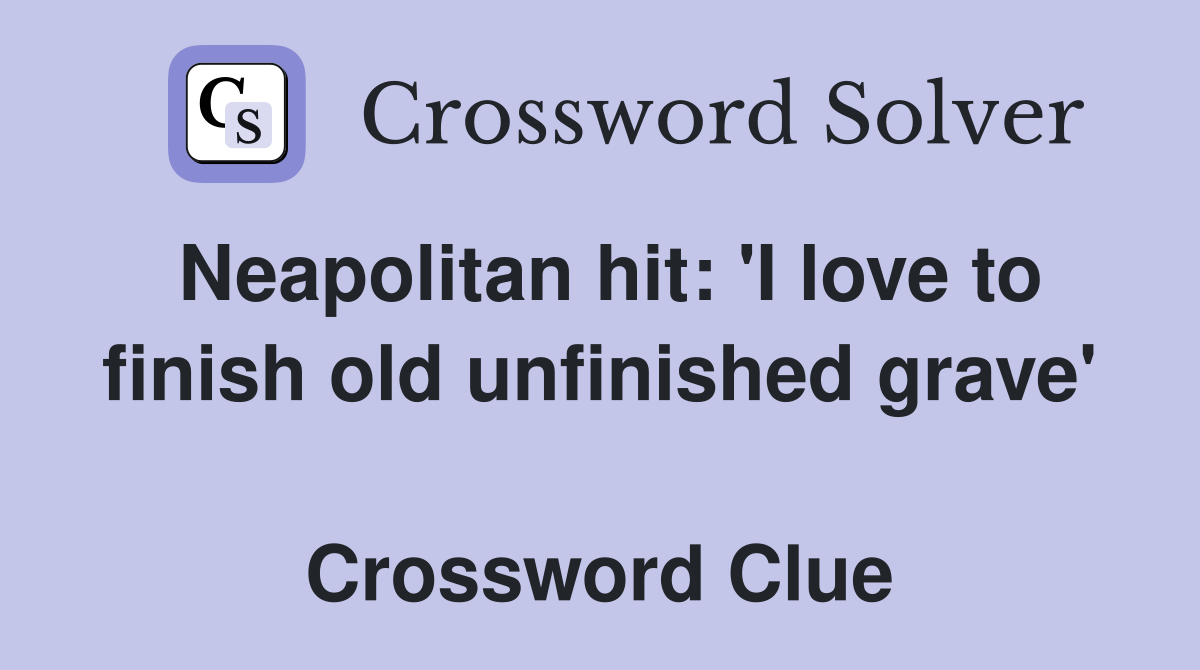 Neapolitan hit: 'I love to finish old unfinished grave'  Crossword Clue