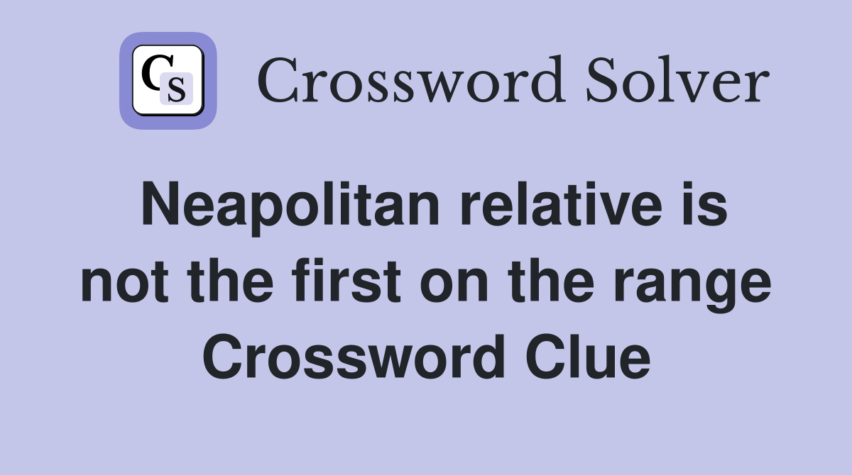 Neapolitan relative is not the first on the range Crossword Clue