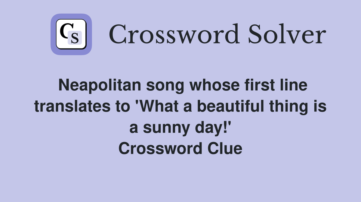 Neapolitan song whose first line translates to 'What a beautiful thing is a sunny day!' Crossword Clue