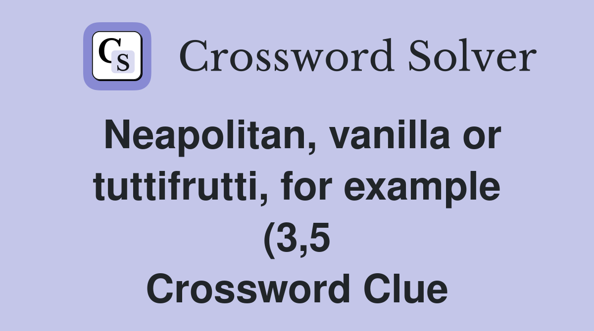 Neapolitan vanilla or tuttifrutti for example (3 5) Crossword Clue Neapolitan vanilla or tuttifrutti for example (3 5) Crossword Clue