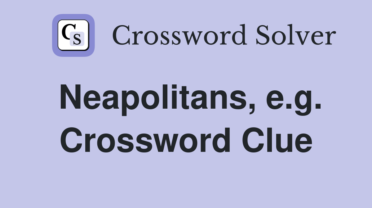 Neapolitans, e.g. Crossword Clue